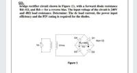 03:
bridge rectifier circuit shown in Figure (1), with a forward diode resistance
Rd=12, and Rd=o for a reverse bias. The input voltage of the circuit is 240V
and 482 load resistance. Determine: The de load current, the power input
efficiency and the PIV rating is required for the diodes.
D4
D1
Rd=10
RL=480
Vs
Vrms
Vo
D3
D2
Figure 1
