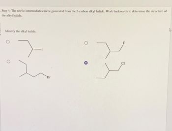 Step 4: The nitrile intermediate can be generated from the 5-carbon alkyl halide. Work backwards to determine the structure of
the alkyl halide.
Identify the alkyl halide.
Br
X
CI