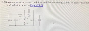 3.28 Assume de steady-state conditions and find the energy stored in each capacitor
and inductor shown in Figure P3.28.
ooo
THE
12 V
mwele
2F
www
302
2H
652
302 12V=