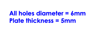 All holes diameter = 6mm
Plate thickness = 5mm