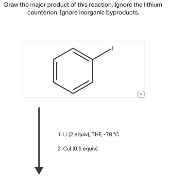 Draw the major product of this reaction. Ignore the lithium
counterion. Ignore inorganic byproducts.
1. Li (2 equiv), THF, -78 °C
2. Cul (0.5 equiv)
Q