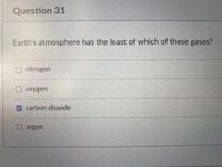 Question 31
Earth's atmosphere has the least of which of these gases?
O nitrogen
охуgen
carbon dioxide
argon
