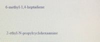 6-methyl-1,4-heptadiene
2-ethyl-N-propylcyclohexaamine
