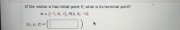 If the vector v has initial point P, what is its terminal point?
v = (-7, 0, 7), P(8, 0, –8)
(x, y, z) =
%3D
