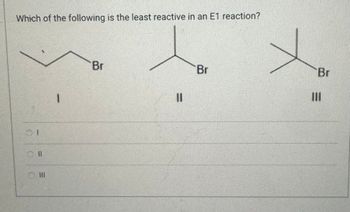 Which of the following is the least reactive in an E1 reaction?
01
III
Br
Br
Br
III