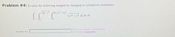 Problem #4: Evalute the following integral by changing to cylindrical coordinates.
V49–x? 49-5x? -5y2
Problem #4:
IN 1²
S
√.p² + y² dz dy dx
Enter your answer symbolically,
as in these examples