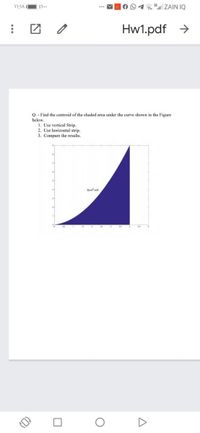 11:1A IO %\..
AO1 16.lll ZAIN IQ
Hw1.pdf >
Q: - Find the centroid of the shaded area under the curve shown in the Figure
below.
1. Use vertical Strip.
2. Use horizontal strip.
3. Compare the results.
