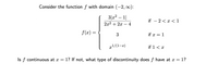 Consider the function f with domain (-2, :
3|22 – 1|
if – 2 < x < 1
2x2 + 2x – 4
f(x) =
3
if x = 1
x!/(1-æ)
if 1< x
Is f continuous at x = 1? If not, what type of discontinuity does f have at x = 1?
