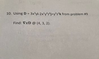 Dec Daistby
10. Using D = 3x³yi-2x²y4z6j+y³z²k from problem #9
Find: VxD @ (4, 3, 2).
Dal