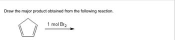 Draw the major product obtained from the following reaction.
1 mol Br₂