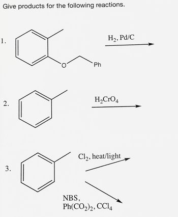 Give products for the following reactions.
1.
2.
3.
Ph
H₂, Pd/C
H₂CrO 4
Cl2, heat/light
NBS,
Ph(CO,), CCl4