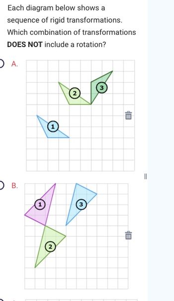 Each diagram below shows a
sequence of rigid transformations.
Which combination of transformations
DOES NOT include a rotation?
O A.
O B.
⑪
(2)
(3)
EP
10