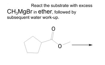 React the substrate with excess
CH3MgBr in ether, followed by
subsequent water work-up.
O
O