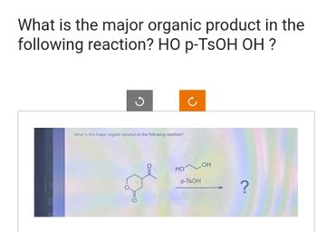 What is the major organic product in the
following reaction? HO p-TSOH OH ?
11
What is the major organic product in the following reaction?
HOOH
p-TSOH
?