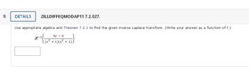 9.
DETAILS ZILLDIFFEQMODAP11 7.2.027.
Use appropriate algebra and Theorem 7.2.1 to find the given inverse Laplace transform. (Write your answer as a function of t.)
4s8
(s² + s) (s² + 1))
2-½{1²}