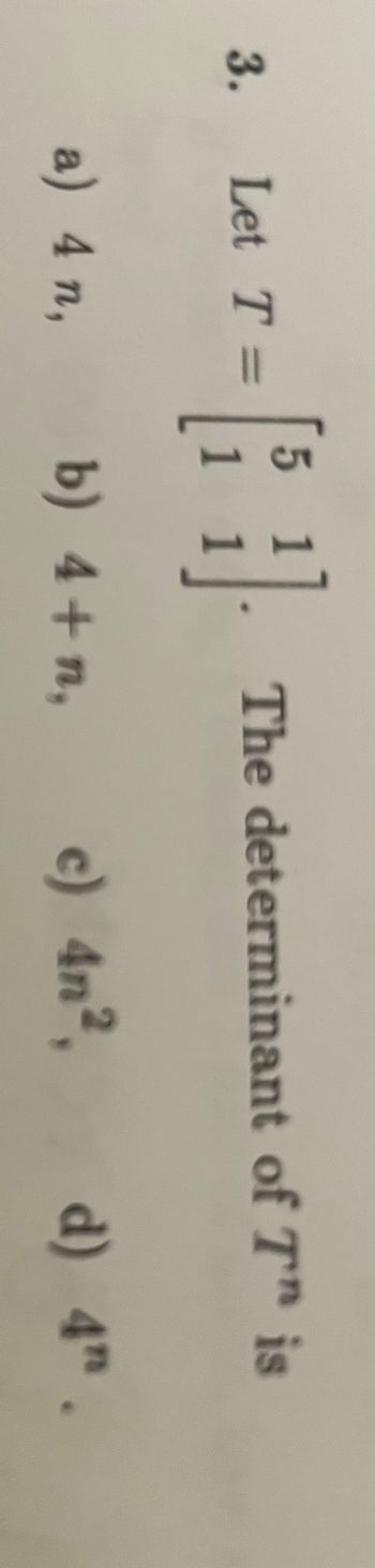 .co
Let T =
a) 4 n,
}]
b) 4+n,
The determinant of Tn is
c) 4n², d) 4.