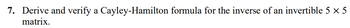 7. Derive and verify a Cayley-Hamilton formula for the inverse of an invertible 5 × 5
matrix.