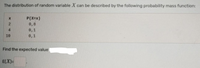 The distribution of random variable X can be described by the following probability mass function:
P(X=x)
0,8
4.
0,1
10
0,1
Find the expected value
E(X)=
