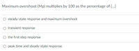 Maximum overshoot (Mp) multiplies by 100 as the percentage of [.]
steady-state response and maximum overshoot
transient response
O the first step response
O peak time and steady-state response.
