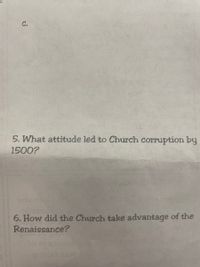 C.
5. What attitude led to Church corruption by
1500?
6. How did the Church take advantage of the
Renaissance?
