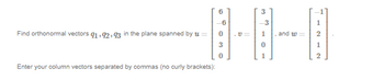 Find orthonormal vectors 91,92,93 in the plane spanned by =
Enter your column vectors separated by commas (no curly brackets):
6
-6
3
0
v=
3
, and w