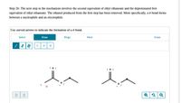 Step 2b: The next step in the mechanism involves the second equivalent of ethyl ethanoate and the deprotonated first
equivalent of ethyl ethanoate. The ethanol produced from the first step has been removed. More specifically, a o bond forms
between a nucleophile and an electrophile.
Use curved arrows to indicate the formation of a o bond.
Select
Draw
Rings
More
Erase
:0:
