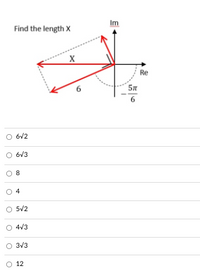 Find the length X
Im
Re
6
6
O 6V2
6V3
O 8
O 4
O 5V2
O 4V3
O 3V3
O 12
