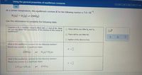 Using the general properties of equilibrium constants
0/5
At a certain temperature, the equilibrium constant K for the following reaction is 7.4 × 10 ':
N,(e) + 0,(g) -2NO(g)
Use this information to complete the following table.
Suppose a 35. L reaction vessel is filled with 1.7 mol of NO. What
can you say about the composition of the mixture in the vessel at
equilibrium?
O There will be very little N, and 0,.
O There will be very little NO.
O Neither of the above is true.
What is the equilibrium constant for the following reaction?
Round your answer to 2 significant digits.
K =]
2 NO(g)
N2(0)+O2(a)
1,
What is the equilibrium constant for the following reaction?
Round your answer to 2 significant digits.
K = ]
2N,(0)+20,(0)
4 NO(g)
1,
