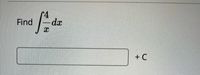 The problem presented is an integral calculus question. It asks to find the indefinite integral of the function \( \frac{4}{x} \) with respect to \( x \).

### Problem Statement
Find \( \int \frac{4}{x} \, dx \).

### Explanation
To solve this integral, you use the basic integration rule for \( \frac{1}{x} \), which is \( \int \frac{1}{x} \, dx = \ln |x| + C \), where \( C \) is the constant of integration. Since there is a constant multiplier of 4, it can be factored out of the integral:

\[ \int \frac{4}{x} \, dx = 4 \int \frac{1}{x} \, dx = 4 \ln |x| + C \]

### Final Solution
The indefinite integral of the function is:
\[ 4 \ln |x| + C \]