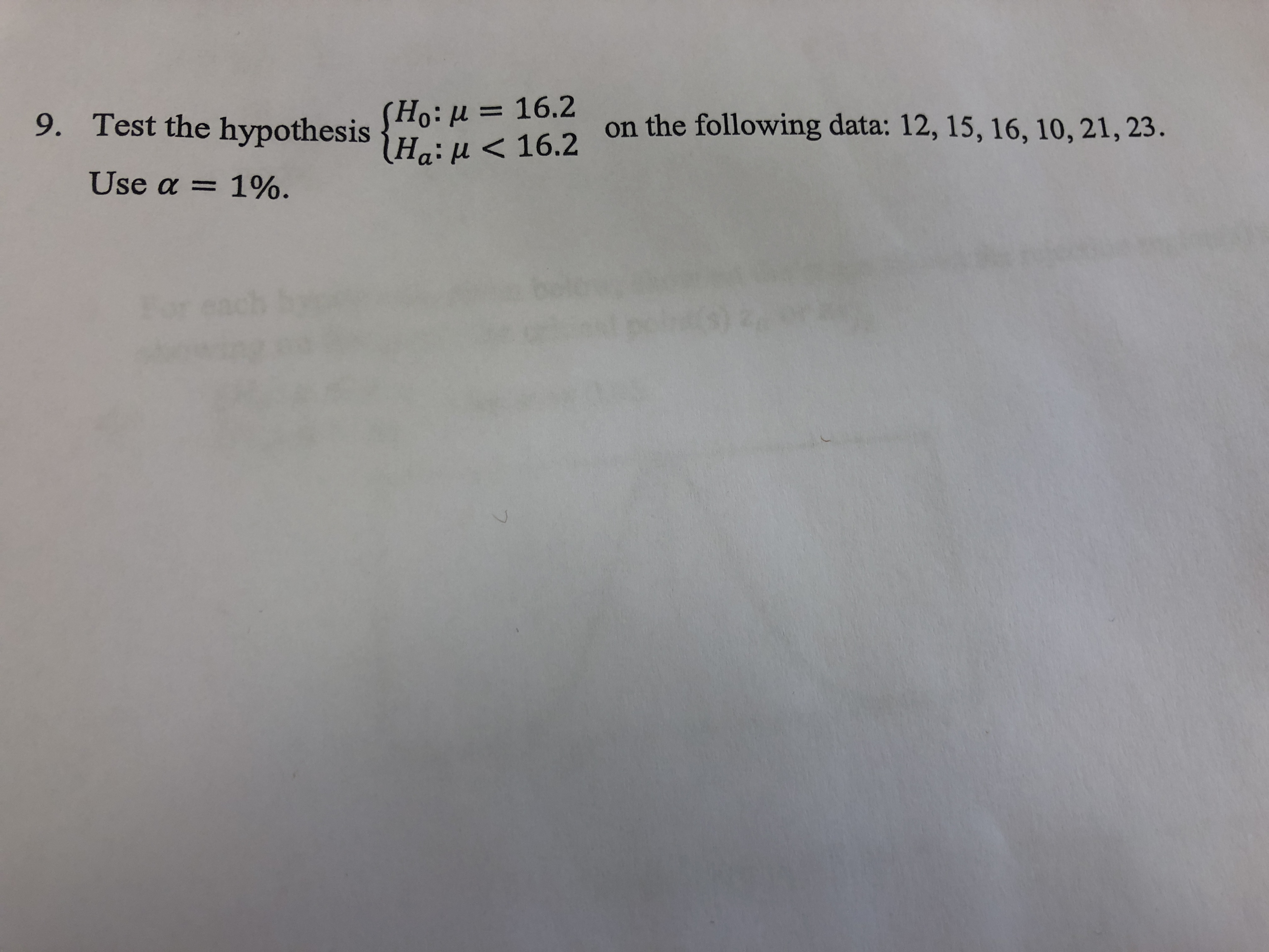 Ho: u= 16.2
Ha: u<16.2
9.
Test the hypothesis
on the following data: 12, 15, 16, 10, 21,23.
Use α=
1%.
