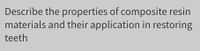 Describe the properties of composite resin
materials and their application in restoring
teeth
