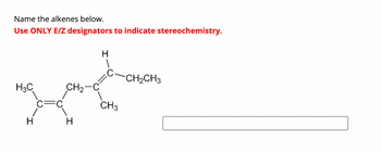 Name the alkenes below.
Use ONLY E/Z designators to indicate stereochemistry.
H3C
H
Ja
H
CH₂-C
H
CH3
CH₂CH3