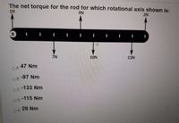 The net torque for the rod for which rotational axis shown is:
1N
N6
2N
R
ŻN
10N
13N
47 Nm
OA
-97 Nm
OB.
oc-133 Nm
-115 Nm
OD
29 Nm
OE
