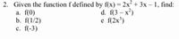 2. Given the function f defined by f(x) = 2x + 3x – 1, find:
a. f(0)
b. f(1/2)
c. f(-3)
d. f(3 – x)
f(2x')
e
с.
