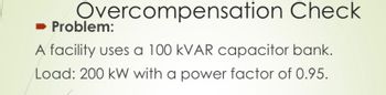 Overcompensation Check
➡ Problem:
A facility uses a 100 kVAR capacitor bank.
Load: 200 kW with a power factor of 0.95.