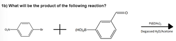 1b) What will be the product of the following reaction?
O₂N
Br
+
(HO)₂B-
Pd(OAc)₂
Degassed H₂O/Acetone