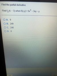 Find the partial derivative.
Find f, (4,- 3) when f(x,y)= 5x° - 3xy -y.
%3D
X.
ОА. 9
О В. 249
O C. 248
D. 8
clck io sa-orvour answer
