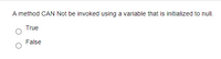 A method CAN Not be invoked using a variable that is initialized to null.
True
False
