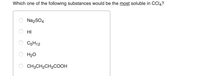 Which one of the following substances would be the most soluble in CCI4?
Na2SO4
HI
C5H12
H20
CH3CH2CH2COOH
O O
