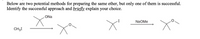 Below are two potential methods for preparing the same ether, but only one of them is successful.
Identify the successful approach and briefly explain your choice.
ONa
NaOMe
CH3I
