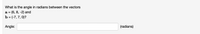 What is the angle in radians between the vectors
(6, 8, -2) and
b = (-7, 7, 0)?
a =
Angle:
(radians)
