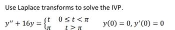 Use Laplace transforms to solve the IVP.
t
0≤t<π
y" + 16y=
y(0) = 0, y'(0) = 0
t> π