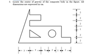 5. Locate the center of gravity of the composite body in the figure. All
dimensions are expressed in cm.
2
2.
2.
