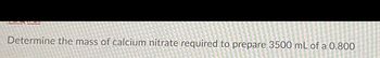 Determine the mass of calcium nitrate required to prepare 3500 mL of a 0.800