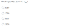 What is your test-statistic? tTest=
O 2.058
O 2.508
O 2.805
2.850
