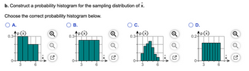 b. Construct a probability histogram for the sampling distribution of X.
Choose the correct probability histogram below.
A.
B.
0.3 P(x)
3
6
17
0.3-
p(x)
ott
3
C.
0.3-
p(x)
-3
6
D.
0.2-
`p (x)
0+
3