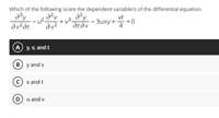 Which of the following is/are the dependent variable/s of the differential equation.
-3uxy+
ax²Ət
dx²
atəx
y. V, and t
B
y and v
x and t
D u and v
