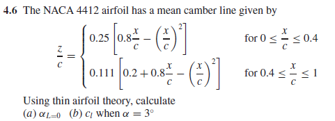 4.6 The NACA 4412 airfoil has a mean camber line given by
for 0 <=<0.4
0.25
0240-()]
0.8
for 0.4 <=
01
Using thin airfoil theory, calculate
(a) aL-0 (b) c when a = 3°
