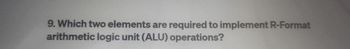 9. Which two elements are required to implement R-Format
arithmetic logic unit (ALU) operations?