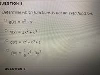 QUESTION 8
Determine which functions is not an even function.
g(x) = x² + x
h(x) = 2x² + xª
g(x) = x² – x4 + 1
2.
X'+1
f) = -3x²
f(x):
QUESTION 9
